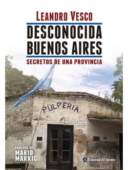 Desconocida Buenos Aires. Secretos de una provincia