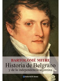 Historia de Belgrano y de la independencia argentina